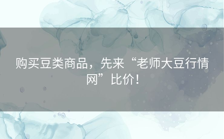 购买豆类商品，先来“老师大豆行情网”比价！