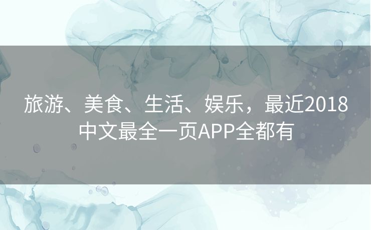 旅游、美食、生活、娱乐，最近2018中文最全一页APP全都有