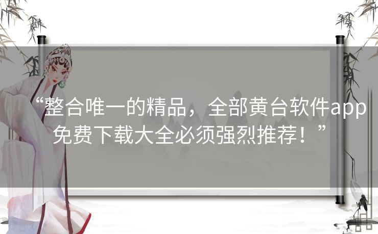 “整合唯一的精品，全部黄台软件app免费下载大全必须强烈推荐！”