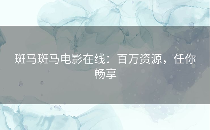 斑马斑马电影在线：百万资源，任你畅享