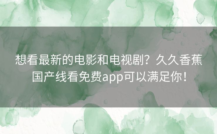 想看最新的电影和电视剧？久久香蕉国产线看免费app可以满足你！