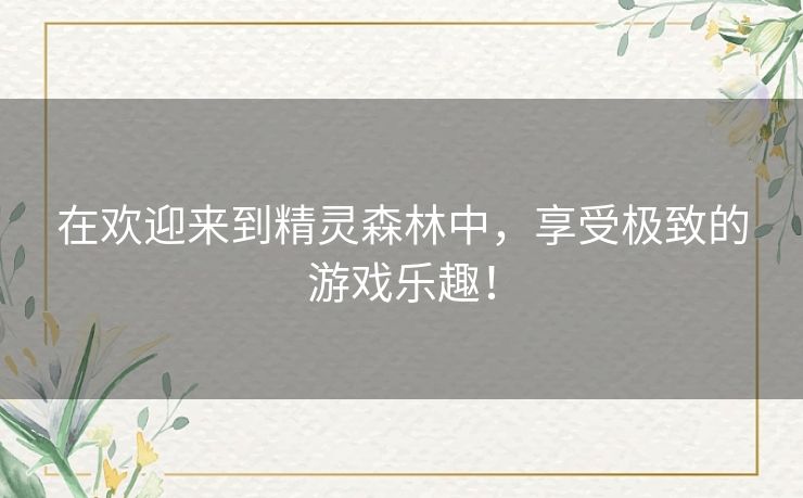 在欢迎来到精灵森林中，享受极致的游戏乐趣！