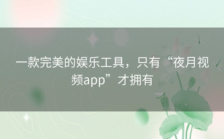 一款完美的娱乐工具，只有“夜月视频app”才拥有
