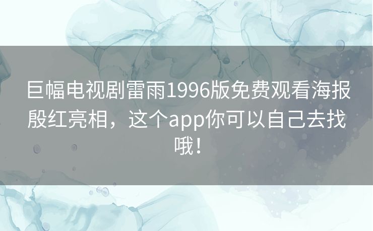 巨幅电视剧雷雨1996版免费观看海报殷红亮相，这个app你可以自己去找哦！