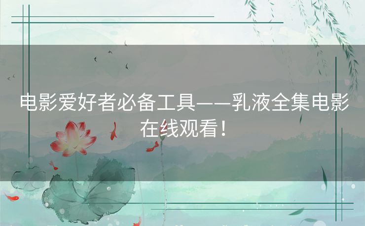 电影爱好者必备工具——乳液全集电影在线观看！