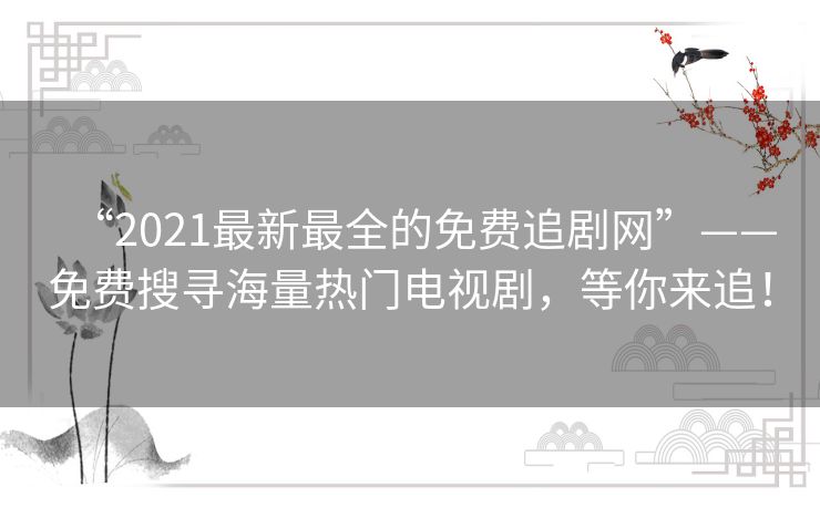 “2021最新最全的免费追剧网”——免费搜寻海量热门电视剧，等你来追！