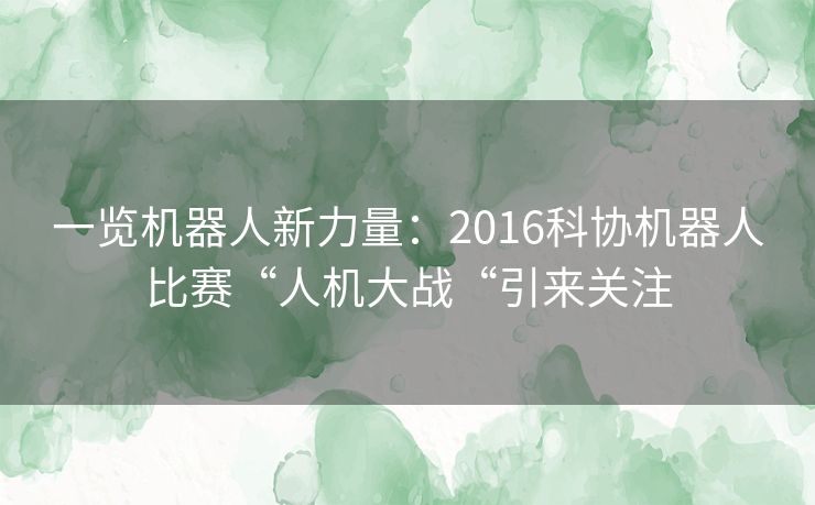 一览机器人新力量：2016科协机器人比赛“人机大战“引来关注