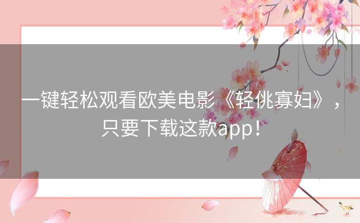一键轻松观看欧美电影《轻佻寡妇》，只要下载这款app！