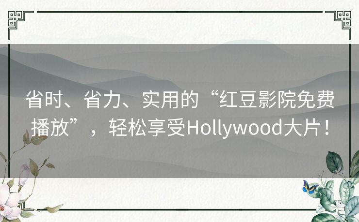 省时、省力、实用的“红豆影院免费播放”，轻松享受Hollywood大片！