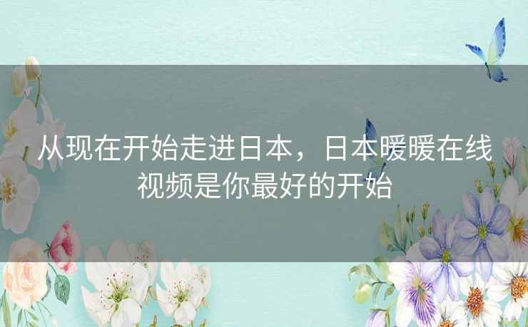 从现在开始走进日本，日本暖暖在线视频是你最好的开始
