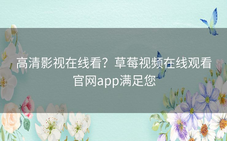 高清影视在线看？草莓视频在线观看官网app满足您