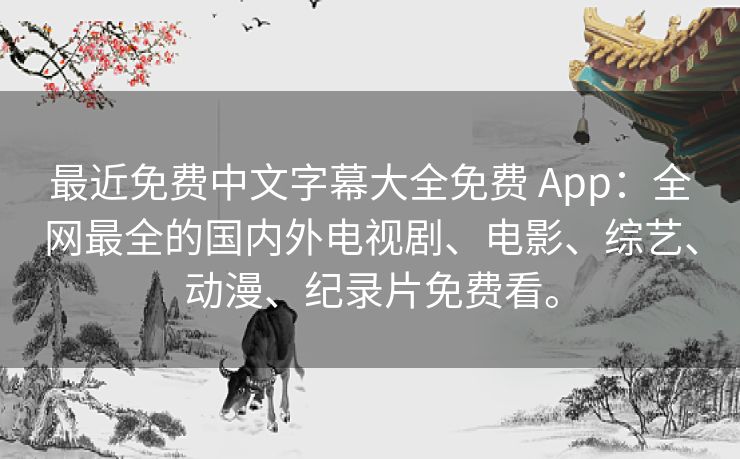 最近免费中文字幕大全免费 App：全网最全的国内外电视剧、电影、综艺、动漫、纪录片免费看。