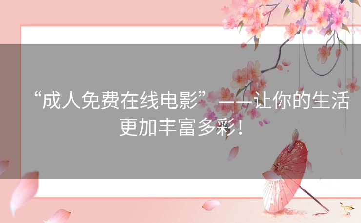“成人免费在线电影”——让你的生活更加丰富多彩！