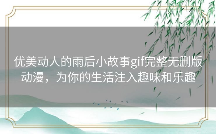 优美动人的雨后小故事gif完整无删版动漫，为你的生活注入趣味和乐趣