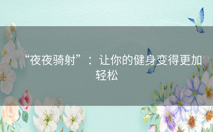 “夜夜骑射”：让你的健身变得更加轻松