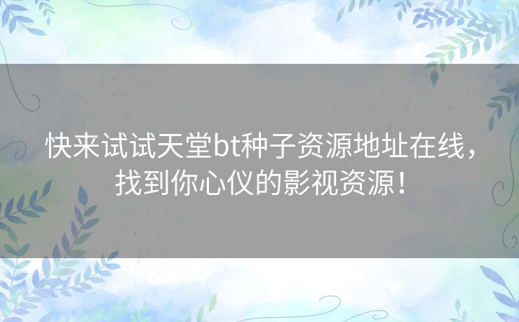 快来试试天堂bt种子资源地址在线，找到你心仪的影视资源！