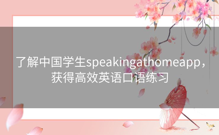 了解中国学生speakingathomeapp，获得高效英语口语练习