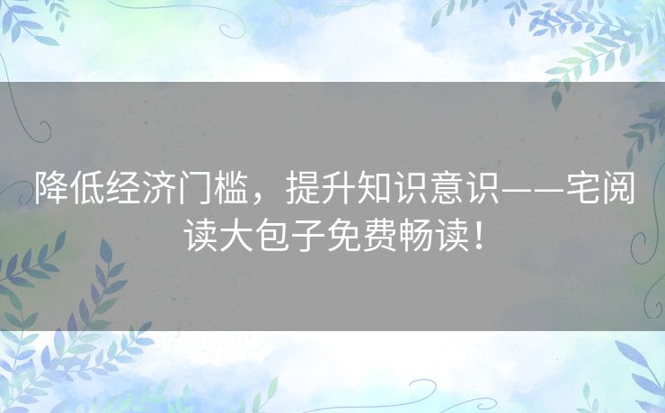 降低经济门槛，提升知识意识——宅阅读大包子免费畅读！
