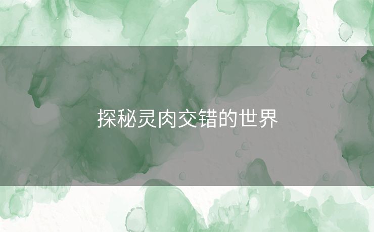 探秘灵肉交错的世界