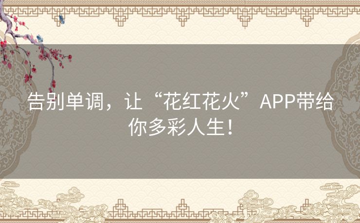 告别单调，让“花红花火”APP带给你多彩人生！