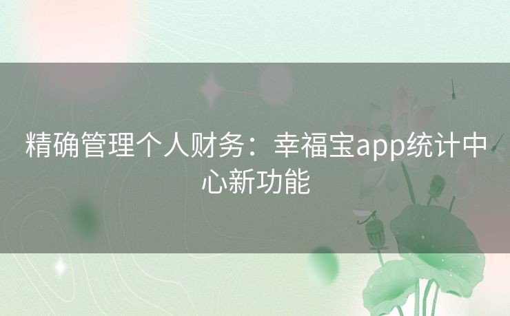 精确管理个人财务：幸福宝app统计中心新功能