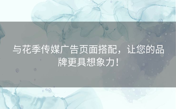 与花季传媒广告页面搭配，让您的品牌更具想象力！