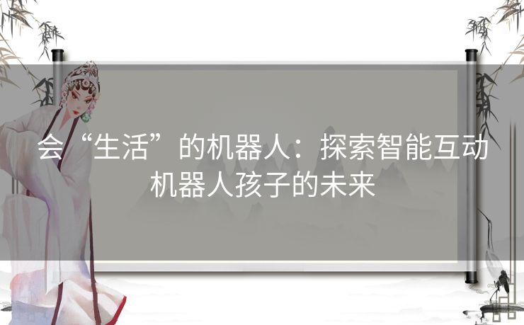 会“生活”的机器人：探索智能互动机器人孩子的未来