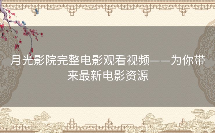 月光影院完整电影观看视频——为你带来最新电影资源