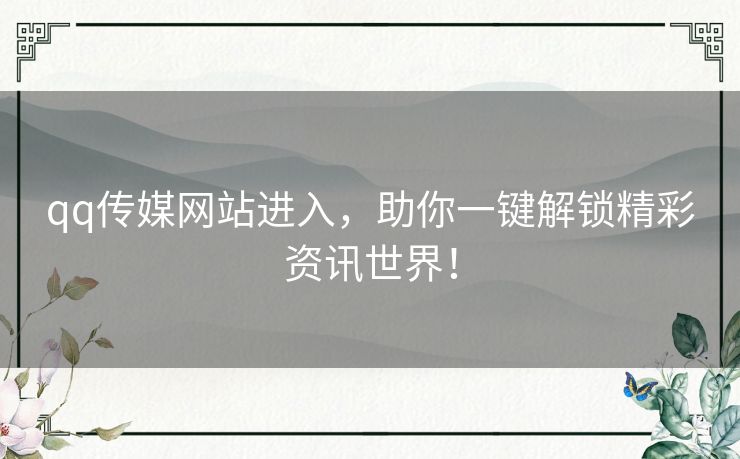 qq传媒网站进入，助你一键解锁精彩资讯世界！