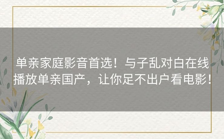 单亲家庭影音首选！与子乱对白在线播放单亲国产，让你足不出户看电影！