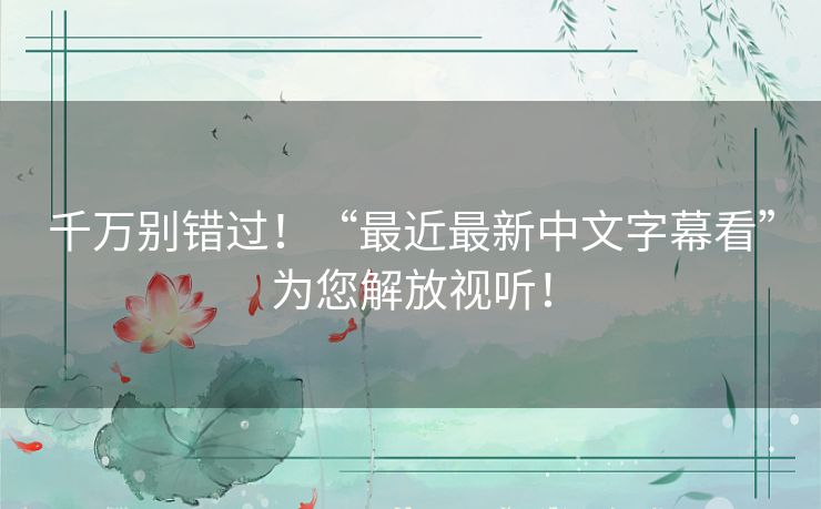 千万别错过！“最近最新中文字幕看”为您解放视听！