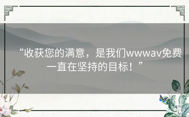 “收获您的满意，是我们wwwav免费一直在坚持的目标！”