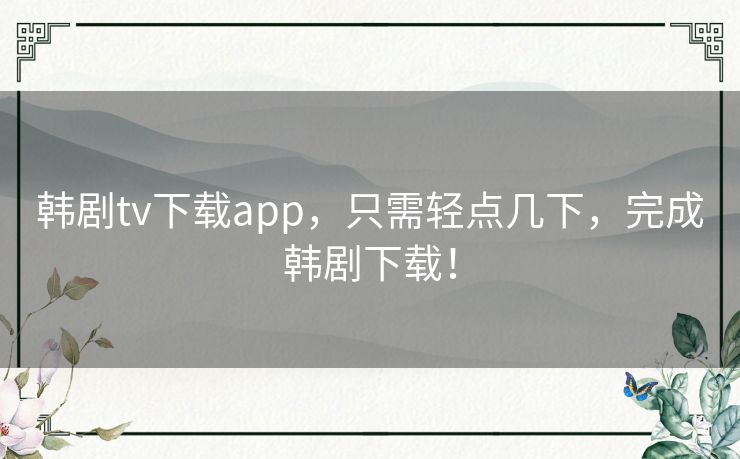 韩剧tv下载app，只需轻点几下，完成韩剧下载！