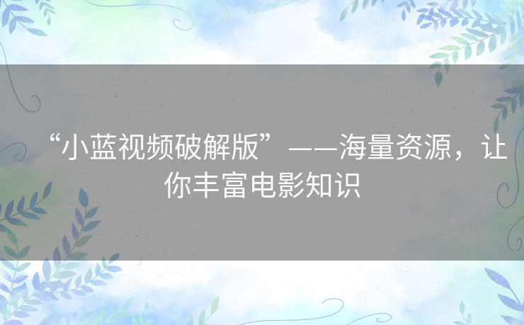 “小蓝视频破解版”——海量资源，让你丰富电影知识