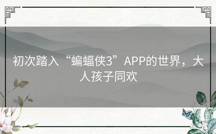 初次踏入“蝙蝠侠3”APP的世界，大人孩子同欢