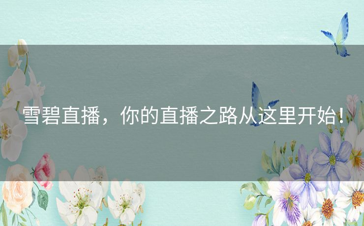 雪碧直播，你的直播之路从这里开始！
