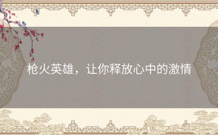 枪火英雄，让你释放心中的激情