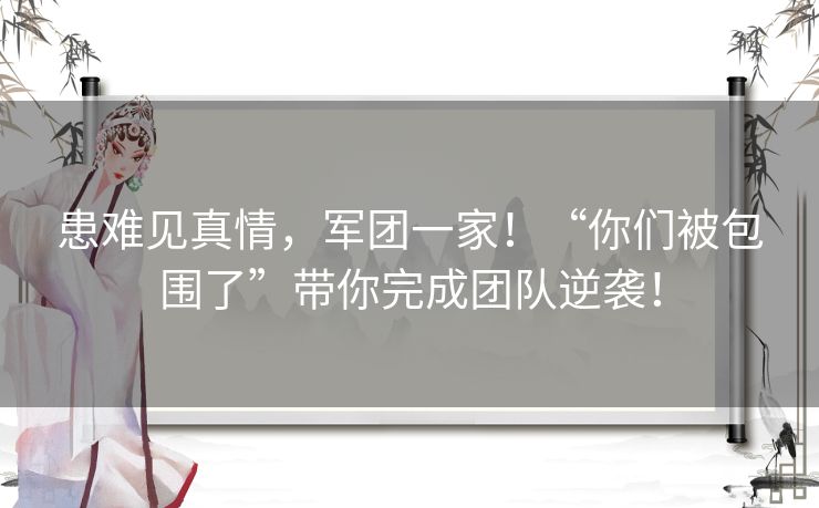 患难见真情，军团一家！“你们被包围了”带你完成团队逆袭！