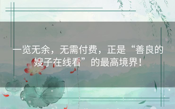 一览无余，无需付费，正是“善良的嫂子在线看”的最高境界！