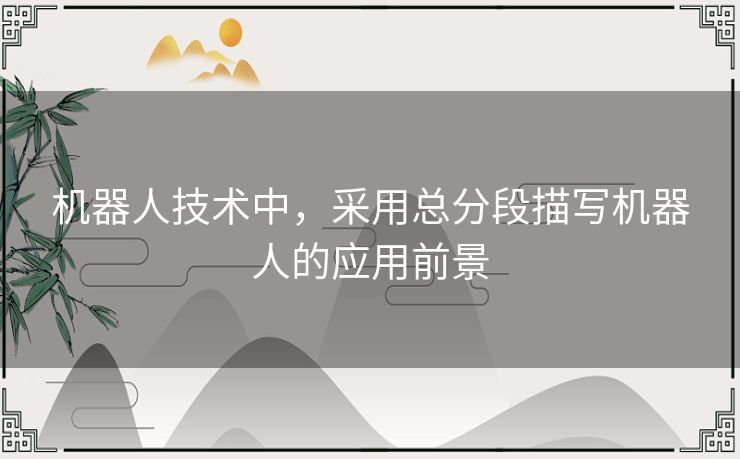 机器人技术中，采用总分段描写机器人的应用前景