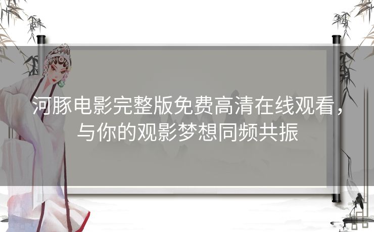 河豚电影完整版免费高清在线观看，与你的观影梦想同频共振