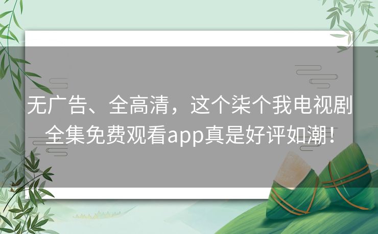 无广告、全高清，这个柒个我电视剧全集免费观看app真是好评如潮！