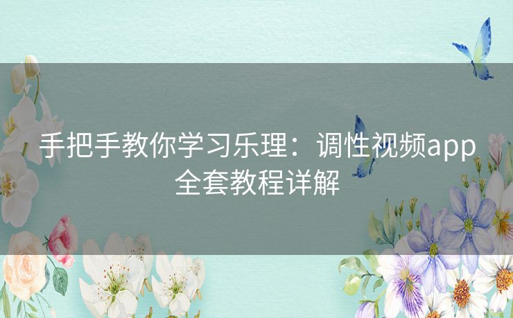 手把手教你学习乐理：调性视频app全套教程详解