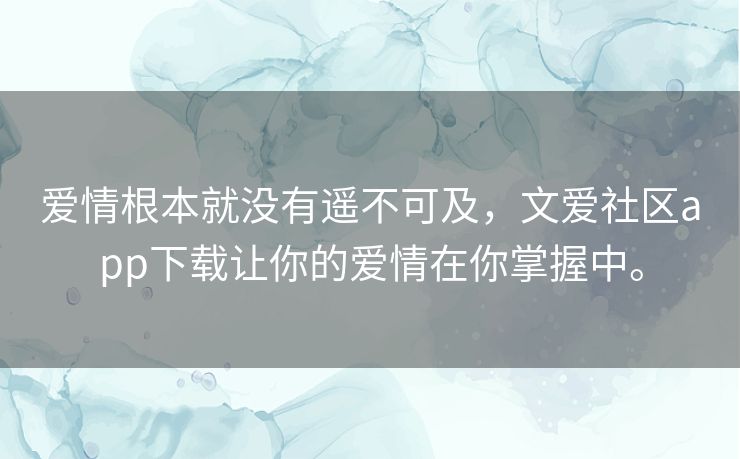爱情根本就没有遥不可及，文爱社区app下载让你的爱情在你掌握中。
