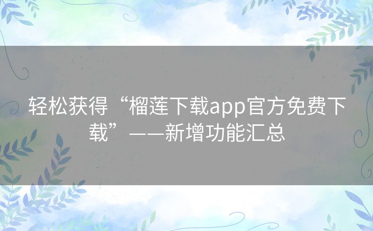 轻松获得“榴莲下载app官方免费下载”——新增功能汇总