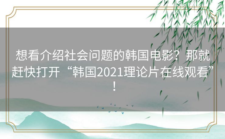 想看介绍社会问题的韩国电影？那就赶快打开“韩国2021理论片在线观看”！