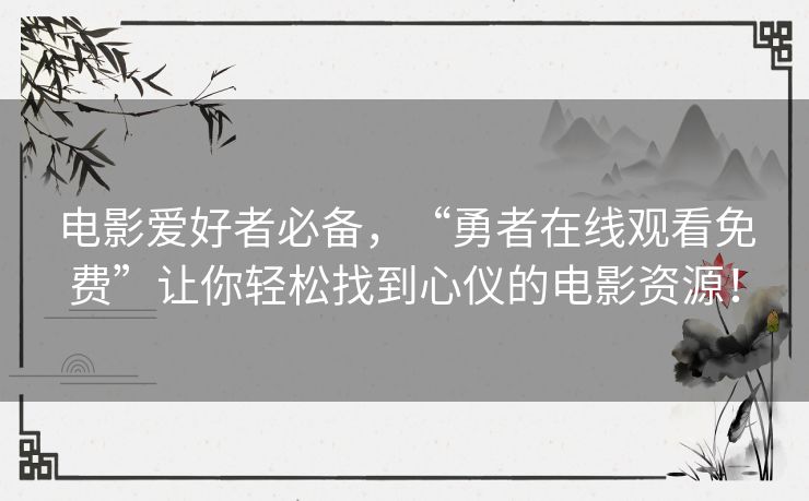 电影爱好者必备，“勇者在线观看免费”让你轻松找到心仪的电影资源！