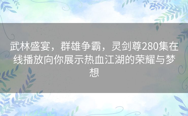 武林盛宴，群雄争霸，灵剑尊280集在线播放向你展示热血江湖的荣耀与梦想