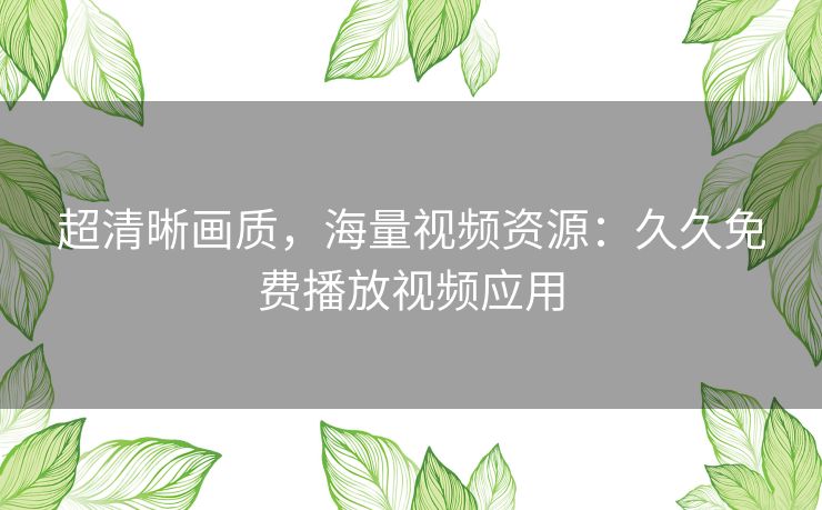 超清晰画质，海量视频资源：久久免费播放视频应用