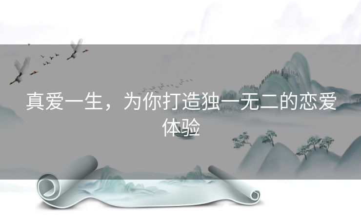 真爱一生，为你打造独一无二的恋爱体验